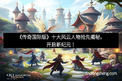 《传奇国际版》十大风云人物抢先揭秘，开启新纪元！